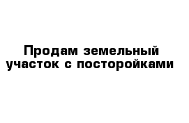 Продам земельный участок с посторойками